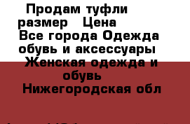 Продам туфли,36-37 размер › Цена ­ 1 000 - Все города Одежда, обувь и аксессуары » Женская одежда и обувь   . Нижегородская обл.